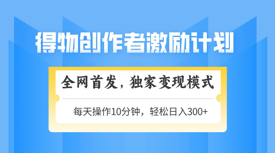 得物创作者激励，变现模式，轻松上手，日入300+可矩阵，可放大-南友云赚