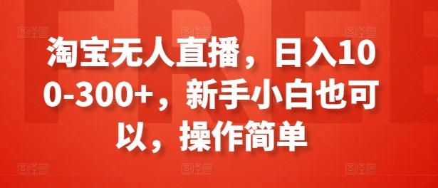 淘宝无人直播，日入100-300+，新手小白也可以，操作简单-南友云赚