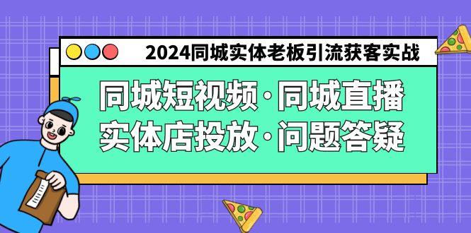 2024同城实体老板引流获客实操同城短视频·同城直播·实体店投放·问题答疑-南友云赚