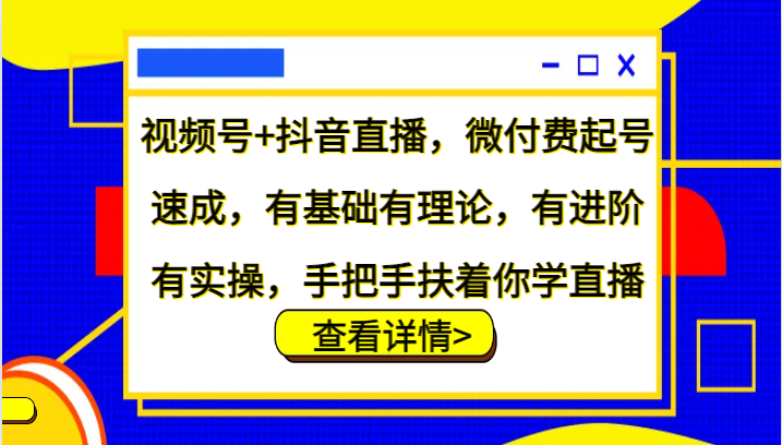 视频号+抖音直播,微付费起号速成,有基础有理论,有进阶有实操,手把手扶着你学直播-南友云赚