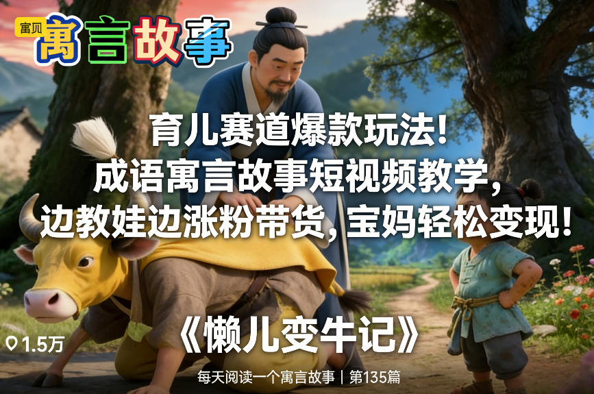 育儿赛道爆款玩法！成语寓言故事短视频教学，边教娃边涨粉带货，宝妈轻松变现！-南友云赚