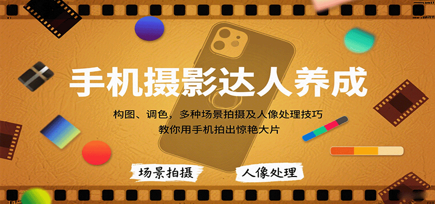 手机摄影达人养成，构图、调色，多种场景拍摄及人像处理技巧，教你用手机拍出惊艳大片-南友云赚