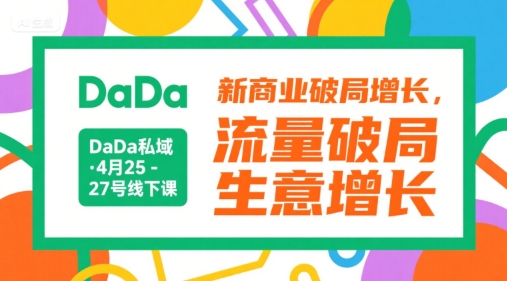 DaDa私域·4月25-27号线下课，新商业破局增长，流量破局，生意增长-南友云赚