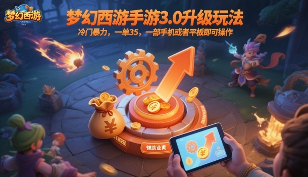 梦幻西游手游3.0升级玩法，冷门暴力，一单35，一部手机或者平板即可操作，一天几张轻轻松松【揭秘】-南友云赚