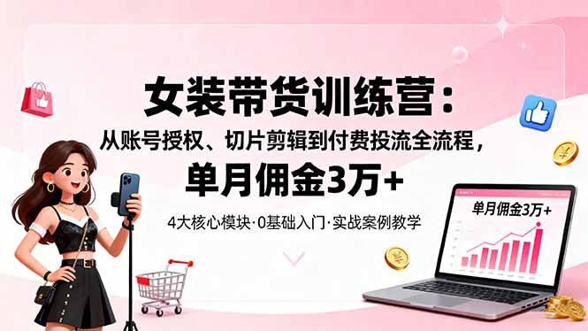 5ff05bd70703ac8ebc931a5c23f82ccf.jpeg 女装带货特训营:从账号授权、切片剪辑到付费投流全流程,单月佣金3万+