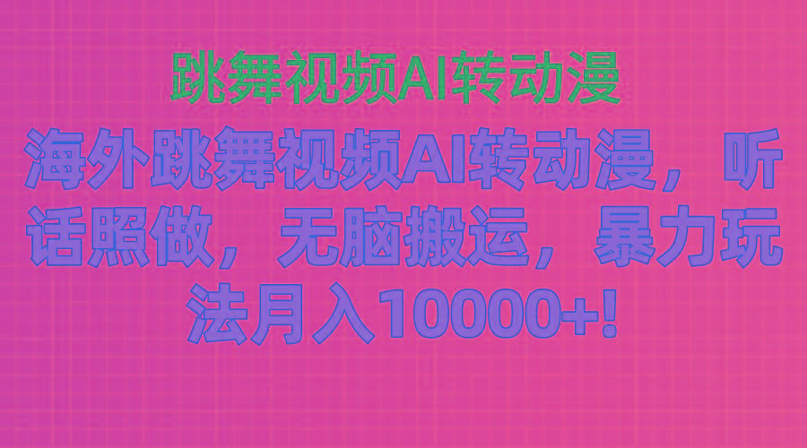 海外跳舞视频AI转动漫，听话照做，无脑搬运，暴力玩法 月入10000+-南友云赚