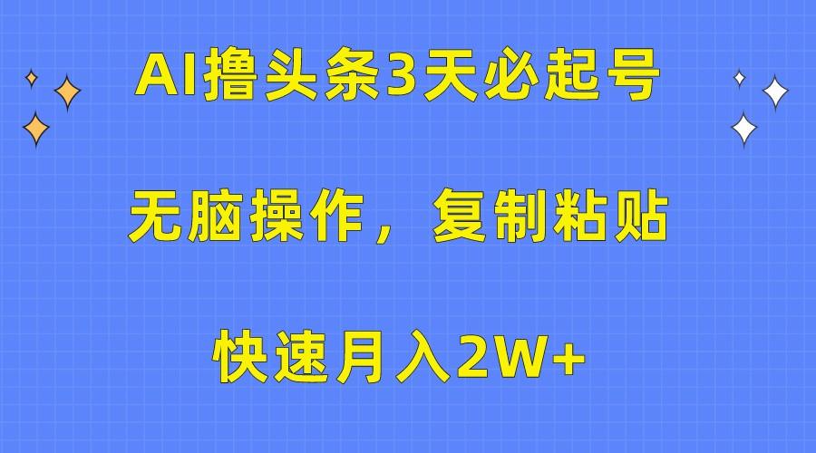 AI撸头条3天必起号,无脑操作3分钟1条,复制粘贴轻松月入2W+-南友云赚