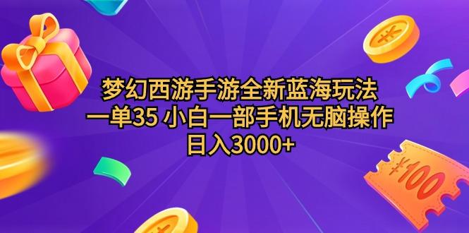 (9612期)梦幻西游手游全新蓝海玩法 一单35 小白一部手机无脑操作 日入3000+轻轻...-南友云赚
