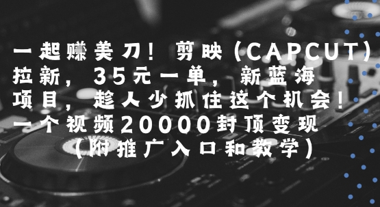 60febeaf88596bc3747452931d4c4e2f.jpeg 一起挣美刀!剪映(CAPCUT)拉新,35米一单,新蓝海项目,一个视频2w封顶变现(附推广入口和教学)