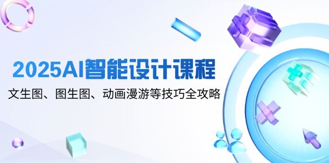 6131b3a6ad0821d24b676f670ac647f4.jpeg 2025AI智能设计课程,文生图、图生图、动画漫游等技巧全攻略