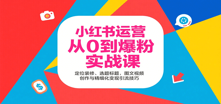 小红书运营从0到爆粉实战课：定位装修、选题标题，图文视频创作与精细化变现引流技巧-南友云赚