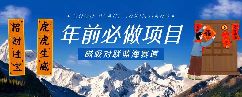 年前必做项目，磁吸对联蓝海赛道，傻瓜式操作复制粘贴纯搬运，一部手机即可完成-南友云赚