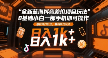 6208dc1e555849c25430afbef2897562.jpeg 全新蓝海抖音差价项目玩法,0基础小白一部手机即可操作,暴利风口玩法,日入1k+【揭秘】