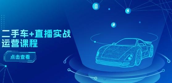 62135b290fa5e57a12c55980246458fc.jpeg 二手车+直播实战运营课程:直播推荐/短视频推荐/千川投放/直播全流程