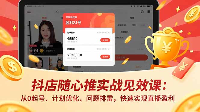 抖店随心推实战见效课：从0起号、计划优化、问题排雷，快速实现直播盈利-南友云赚