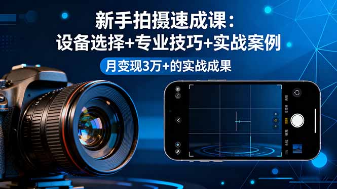 62ee92bce46fc8b929d547ab213a838d.jpeg 新手拍摄速成课,设备选择+专业技巧+实战案例,月变现3万+的实战成果