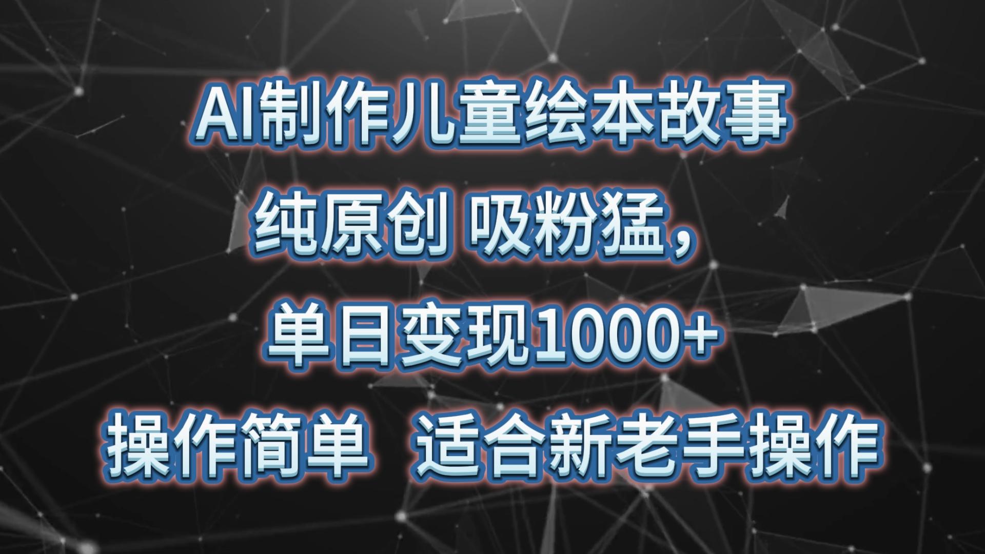 AI制作儿童绘本故事,纯原创,吸粉猛,单日变现1000+,操作简单,适合新老手操作-南友云赚