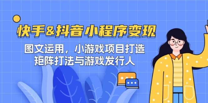 快手&抖音-小程序变现 图文运用/小游戏项目打造/矩阵打法与游戏发行人-南友云赚