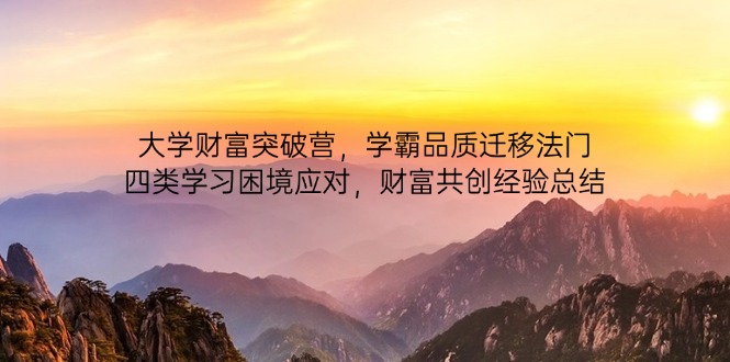 639a34d00c2b519ed0a2f25fe915579d.jpeg 大学财富突破营,学霸品质迁移法门,四类学习困境应对,财富共创经验总结