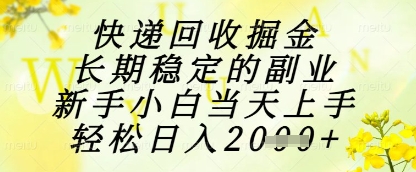 快递回收掘金项目，长期稳定的副业，新手小白当天上手，轻松日入1k+【揭秘】-南友云赚
