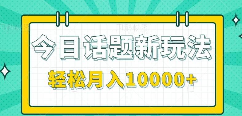 今日话题新玩法,零成本零门槛单条作品百万流量,月入10000+-南友云赚