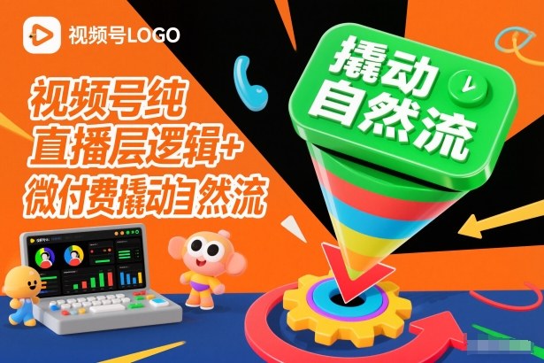 视频号纯直播底层逻辑+微付费撬动自然流-南友云赚
