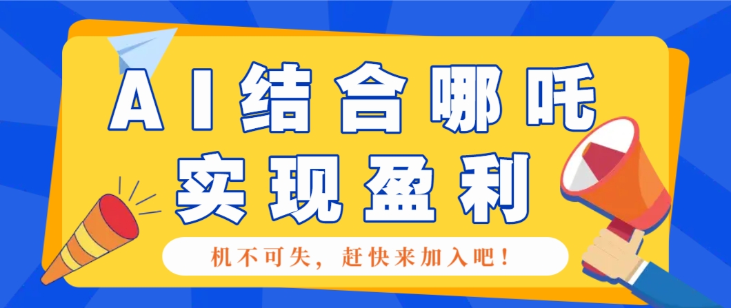 哪咤2爆火,如何利用AI结合哪吒2实现盈利,月收益5000+【附详细教程】-南友云赚