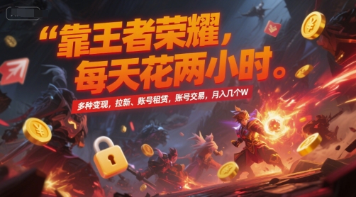靠王者荣耀，每天花两小时，多种变现，拉新、账号租赁，账号交易，月入几个W【揭秘】-南友云赚