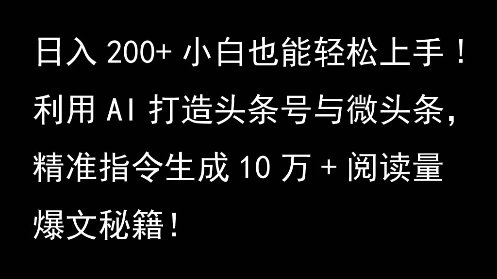 利用AI打造头条号与微头条，精准指令生成10万+阅读量爆文秘籍！日入200+小白也能轻…-南友云赚