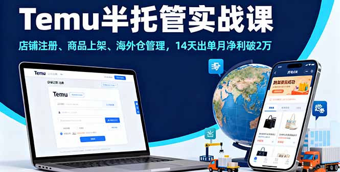 Temu半托管实战课，店铺注册、商品上架、海外仓管理，14天出单月净利破2万-南友云赚