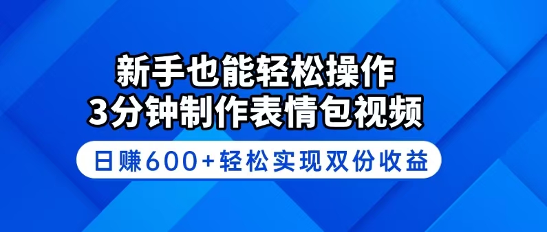 新手也能轻松操作！3分钟制作表情包视频，日赚600+轻松实现双份收益-南友云赚