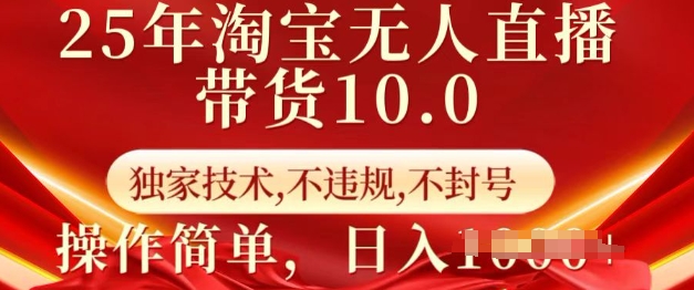 25年淘宝无人直播带货10.0   独家技术，不违规，不封号，操作简单，日入多张【揭秘】-南友云赚