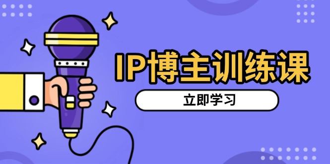 IP博主训练课，定位账号，推荐热门赛道，搭建涨粉架构，拍出更吸粉视频-南友云赚