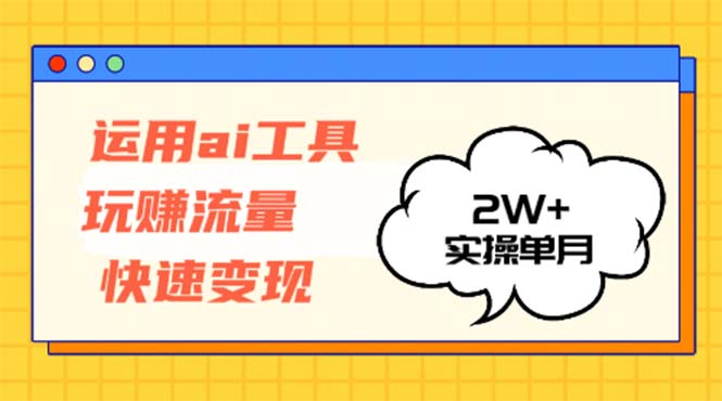 运用AI工具玩赚流量快速变现 实操单月2w+-南友云赚