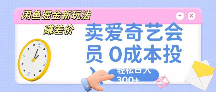 咸鱼掘金新玩法 赚差价 卖爱奇艺会员 0成本投入 轻松日收入300+-南友云赚