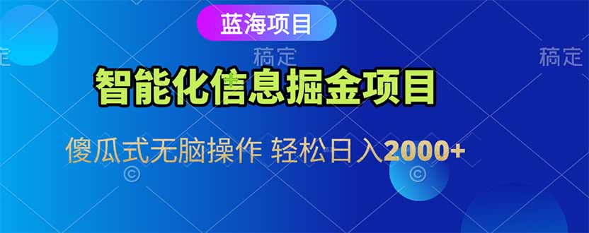 智能化信息蓝海掘金项目 傻瓜式无脑操作 轻松日入2000+-南友云赚