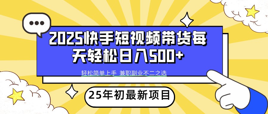 2025年初新项目快手短视频带货轻松日入500+-南友云赚