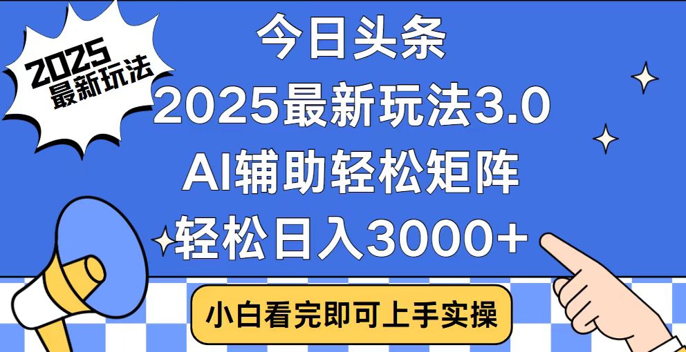 今日头条2025最新玩法3.0，思路简单，复制粘贴，轻松实现矩阵日入3000+-南友云赚