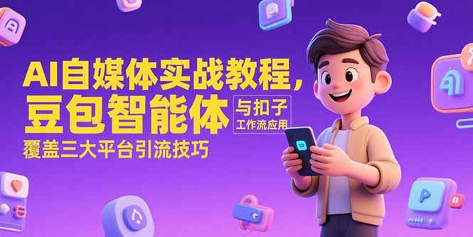 AI自媒体实战教程，豆包智能体与扣子工作流应用，覆盖三大平台引流技巧-南友云赚