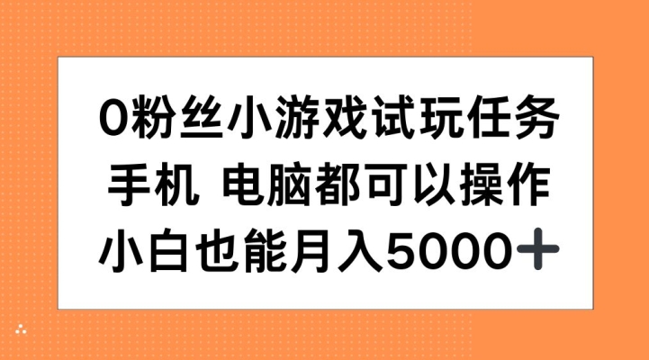 0粉丝小游戏试玩任务，手机电脑都可以操作，小白也能月入5000+【揭秘】-南友云赚