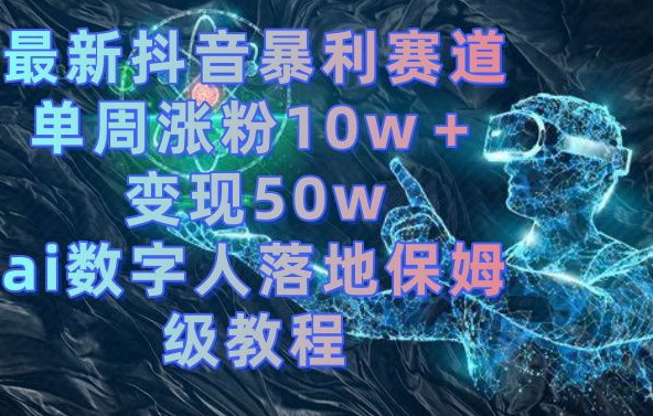 最新抖音暴利赛道，单周涨粉10w＋变现50w的ai数字人落地保姆级教程【揭秘】-南友云赚