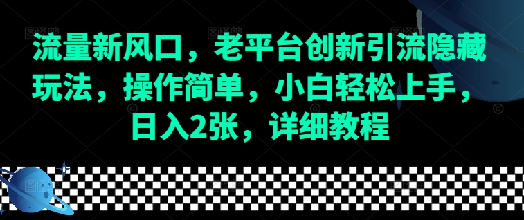 流量新风口，老平台创新引流隐藏玩法，操作简单，小白轻松上手，日入2张，详细教程-南友云赚