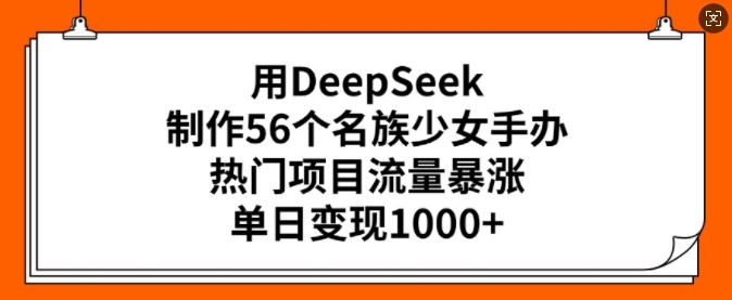 用DeepSeek制作56个名族少女手办，热门项目流量暴涨，单日变现多张-南友云赚