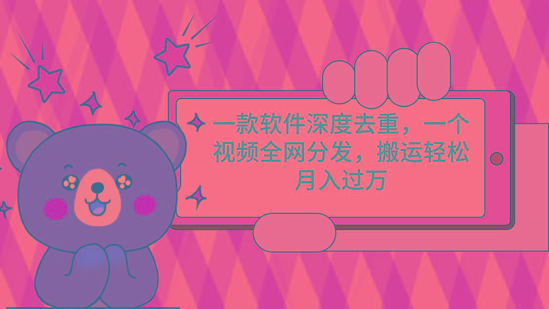 一款软件深度去重，一个视频全网分发，搬运轻松月入过万-南友云赚