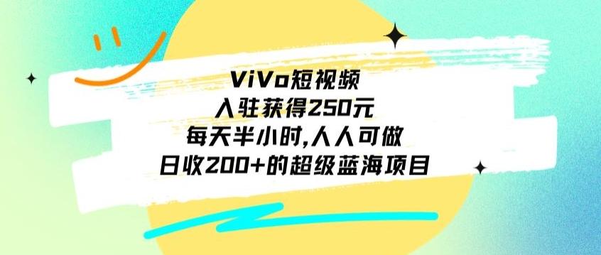 ViVo短视频，入驻获得250元，每天半小时，日收200+的超级蓝海项目，人人可做-南友云赚