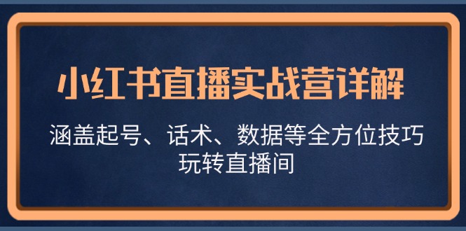 小红书直播实战营详解，涵盖起号、话术、数据等全方位技巧，玩转直播间-南友云赚
