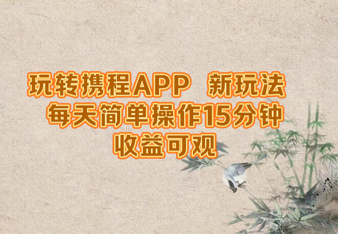 玩转携程APP，新玩法，每天简单操作15分钟，收益可观-南友云赚