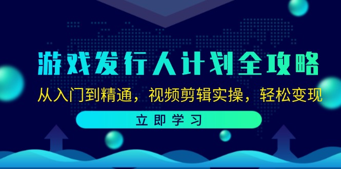 游戏发行人计划全攻略：从入门到精通，视频剪辑实操，轻松变现-南友云赚