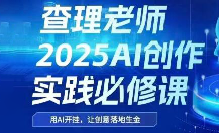 查理老师·2025AI创作实践必修课-南友云赚