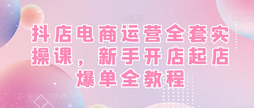 6b1dd105c8d199ecb05715899fdc0c24.jpeg 抖店电商运营全套实操课,新手开店起店爆单全教程